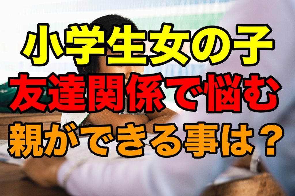 小学生女の子の友達関係での悩みに親ができることとは何か? 子育てにおいて年代別に悩みを持つ方が救われる情報サイト 小学生女の子の友達関係での悩みに親ができることとは何か? 子育てにおいて年代別に悩みを持つ方が救われる情報サイト